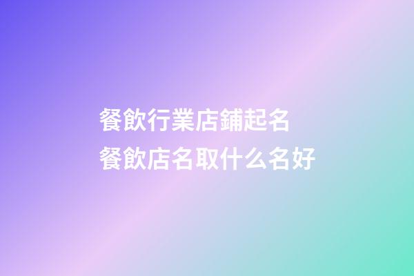 餐飲行業店鋪起名 餐飲店名取什么名好-第1張-店鋪起名-玄機派